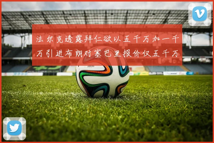 法尔克透露拜仁欲以五千万加一千万引进布朗对塞巴里报价仅五千万