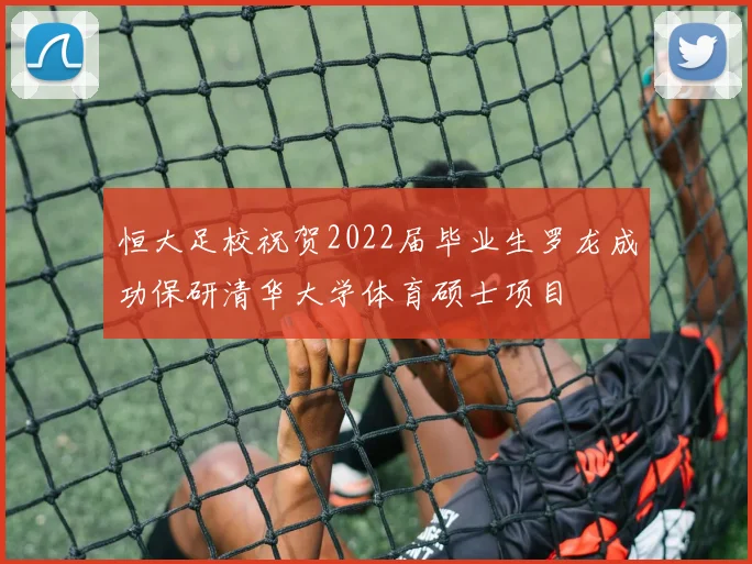 恒大足校祝贺2022届毕业生罗龙成功保研清华大学体育硕士项目