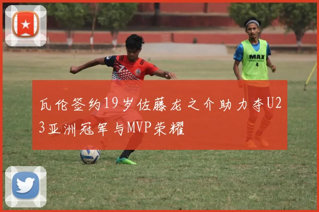 瓦伦签约19岁佐藤龙之介助力夺U23亚洲冠军与MVP荣耀