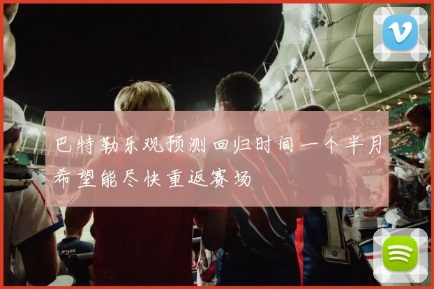 巴特勒乐观预测回归时间一个半月希望能尽快重返赛场