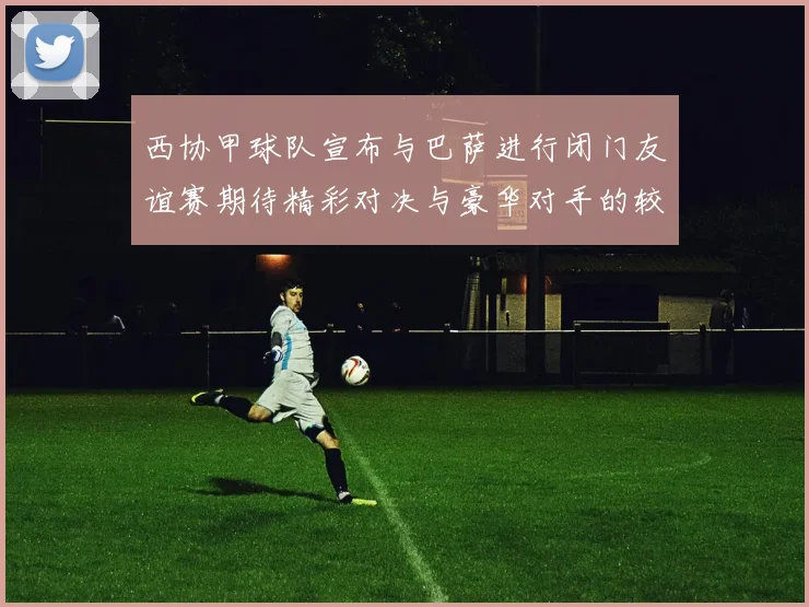 西协甲球队宣布与巴萨进行闭门友谊赛期待精彩对决与豪华对手的较量
